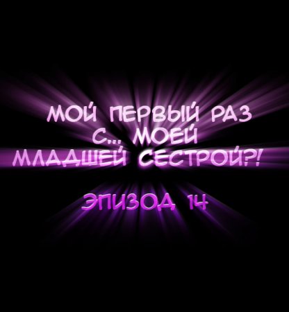 Мой первый раз с... моей младшей сестрой?! - глава 14 (My first time is with my little sister)