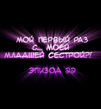 Мой первый раз с... моей младшей сестрой?! - глава 22 (My first time is with my little sister)